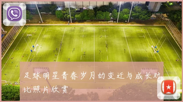 足球明星青春岁月的变迁与成长对比照片欣赏