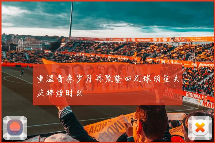 重温青春岁月再聚隆回足球明星共庆辉煌时刻