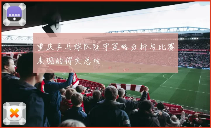 重庆乒乓球队防守策略分析与比赛表现的得失总结