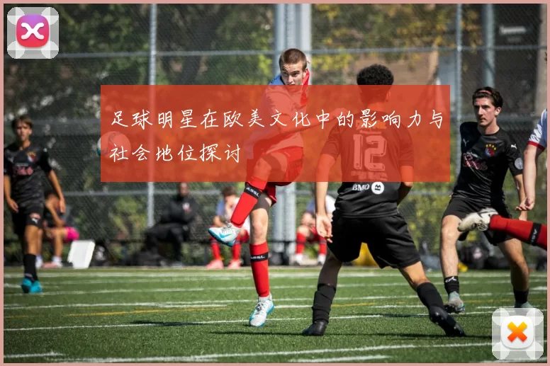 足球明星在欧美文化中的影响力与社会地位探讨