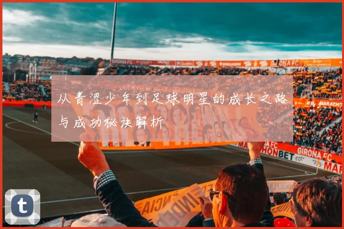 从青涩少年到足球明星的成长之路与成功秘诀解析