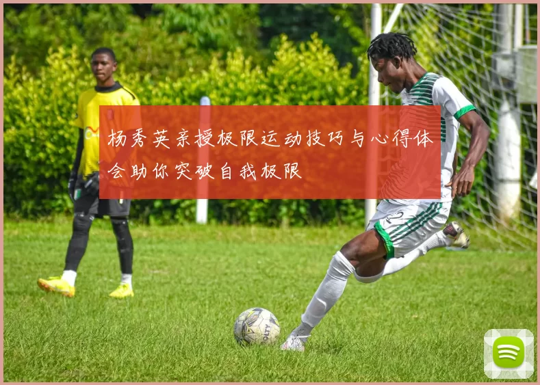 杨秀英亲授极限运动技巧与心得体会助你突破自我极限