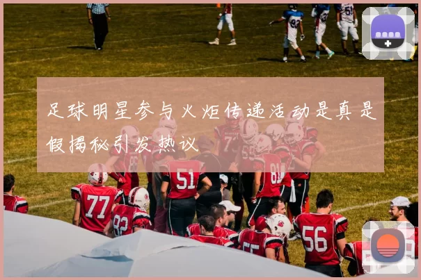足球明星参与火炬传递活动是真是假揭秘引发热议