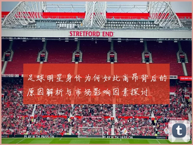 足球明星身价为何如此高昂背后的原因解析与市场影响因素探讨
