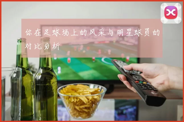 你在足球场上的风采与明星球员的对比分析