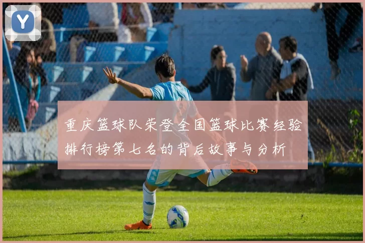 重庆篮球队荣登全国篮球比赛经验排行榜第七名的背后故事与分析