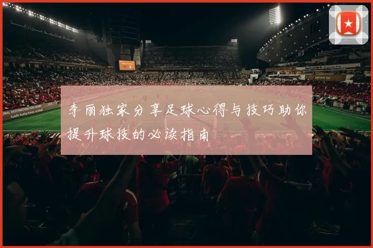 李丽独家分享足球心得与技巧助你提升球技的必读指南