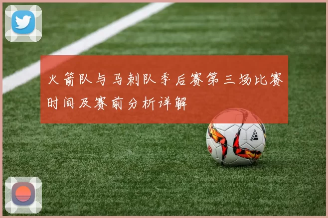 火箭队与马刺队季后赛第三场比赛时间及赛前分析详解