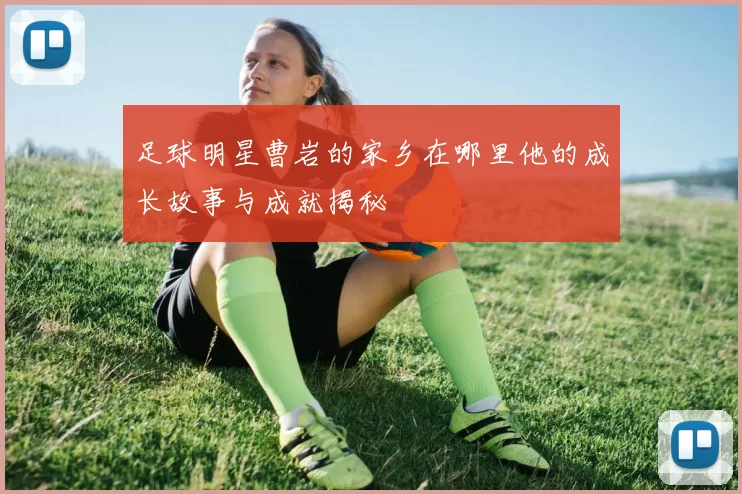 足球明星曹岩的家乡在哪里他的成长故事与成就揭秘