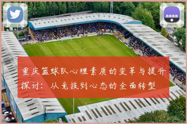 重庆篮球队心理素质的变革与提升探讨：从竞技到心态的全面转型