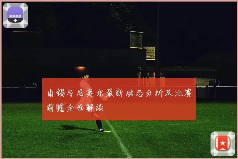 南锡与尼奥尔最新动态分析及比赛前瞻全面解读