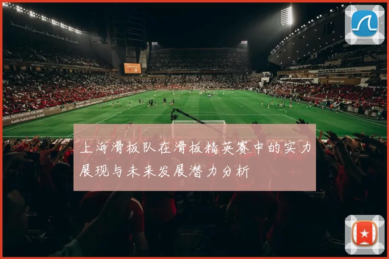 上海滑板队在滑板精英赛中的实力展现与未来发展潜力分析