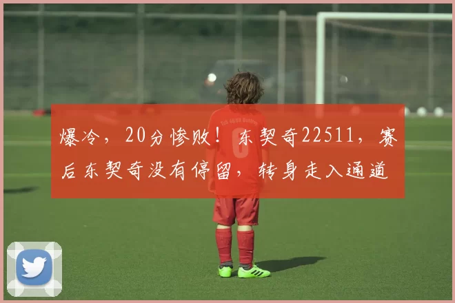 爆冷，20分惨败！东契奇22511，赛后东契奇没有停留，转身走入通道