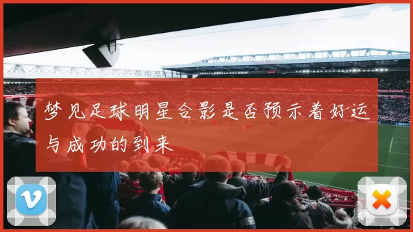 梦见足球明星合影是否预示着好运与成功的到来