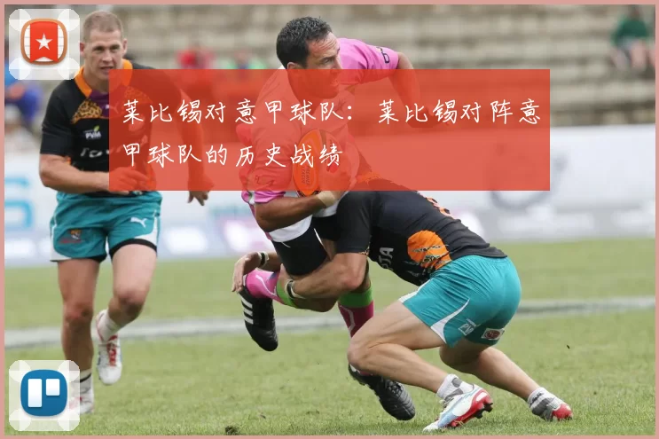 莱比锡对意甲球队：莱比锡对阵意甲球队的历史战绩