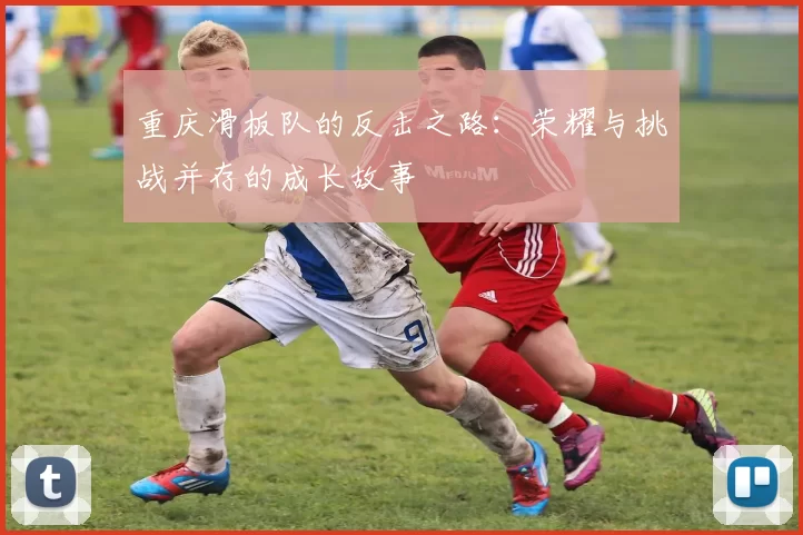 重庆滑板队的反击之路：荣耀与挑战并存的成长故事