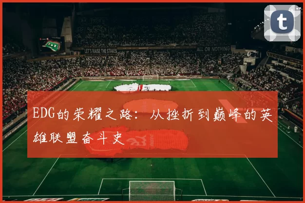 EDG的荣耀之路：从挫折到巅峰的英雄联盟奋斗史