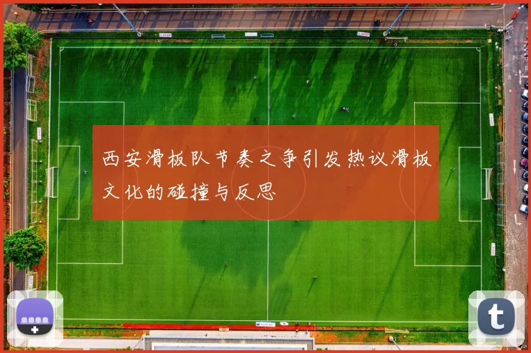 西安滑板队节奏之争引发热议滑板文化的碰撞与反思