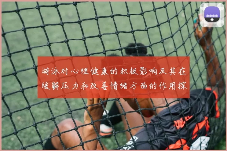 游泳对心理健康的积极影响及其在缓解压力和改善情绪方面的作用探讨