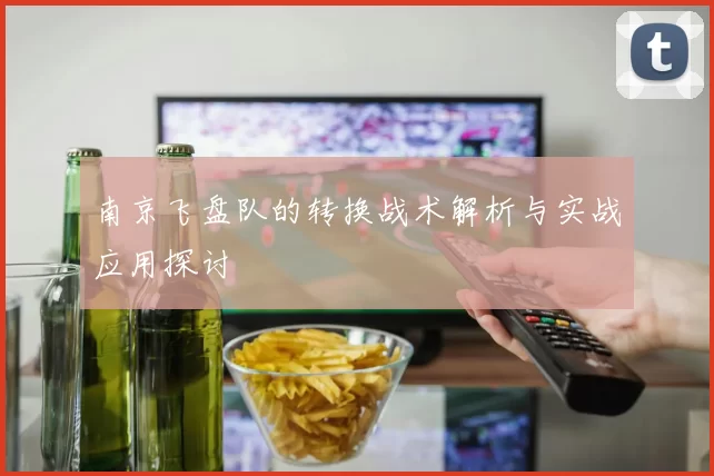 南京飞盘队的转换战术解析与实战应用探讨