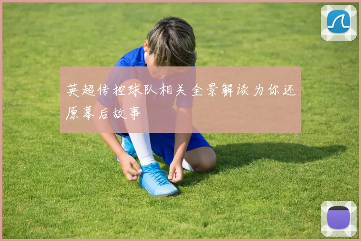 英超传控球队相关全景解读为你还原幕后故事