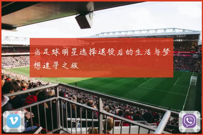 当足球明星选择退役后的生活与梦想追寻之旅