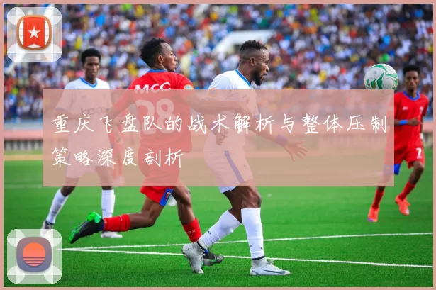 重庆飞盘队的战术解析与整体压制策略深度剖析