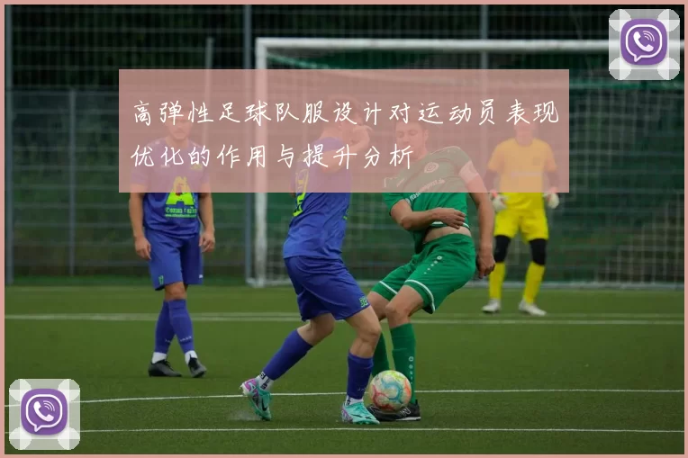 高弹性足球队服设计对运动员表现优化的作用与提升分析
