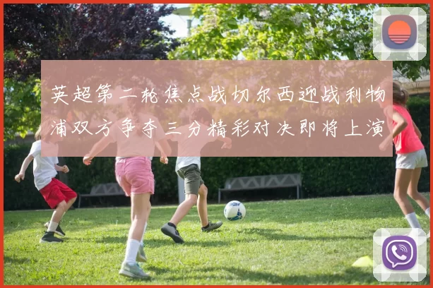 英超第二轮焦点战切尔西迎战利物浦双方争夺三分精彩对决即将上演