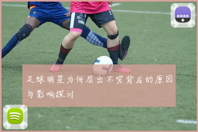 足球明星为何层出不穷背后的原因与影响探讨