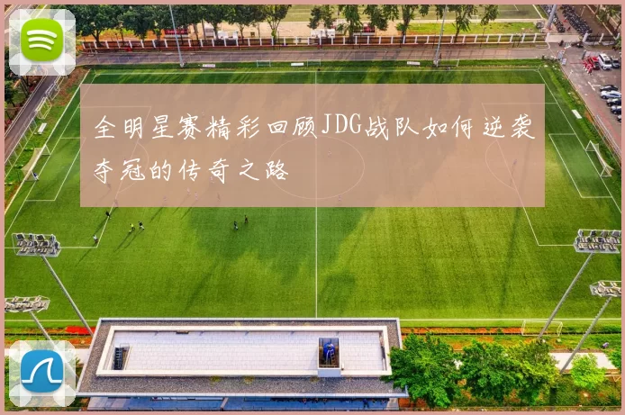 全明星赛精彩回顾JDG战队如何逆袭夺冠的传奇之路