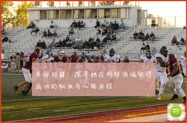 专访刘静：探寻她在网球领域取得成功的秘诀与心路历程