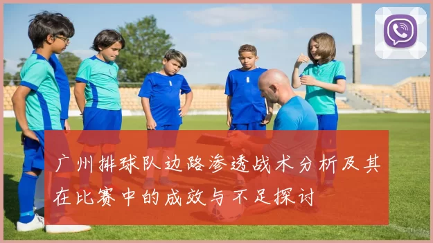 广州排球队边路渗透战术分析及其在比赛中的成效与不足探讨