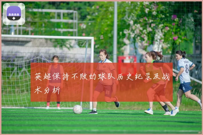 英超保持不败的球队历史纪录及战术分析
