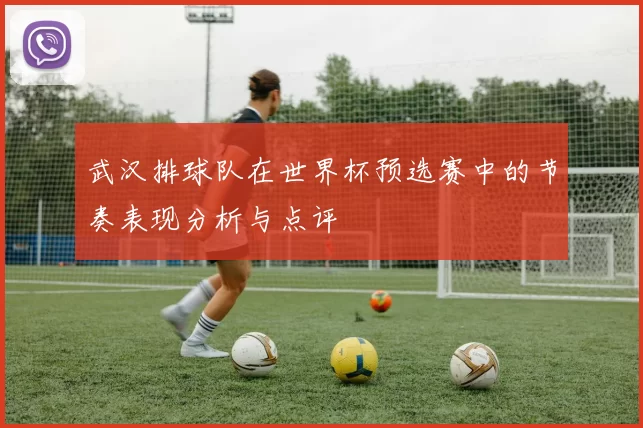 武汉排球队在世界杯预选赛中的节奏表现分析与点评