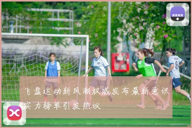 飞盘运动新风潮权威发布最新意识实力榜单引发热议