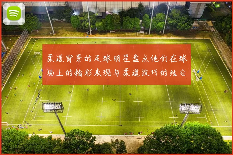 柔道背景的足球明星盘点他们在球场上的精彩表现与柔道技巧的结合