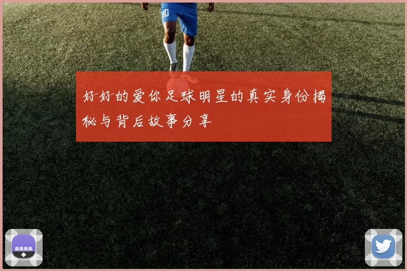 好好的爱你足球明星的真实身份揭秘与背后故事分享