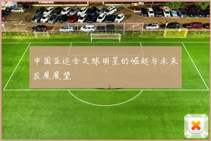 中国亚运会足球明星的崛起与未来发展展望