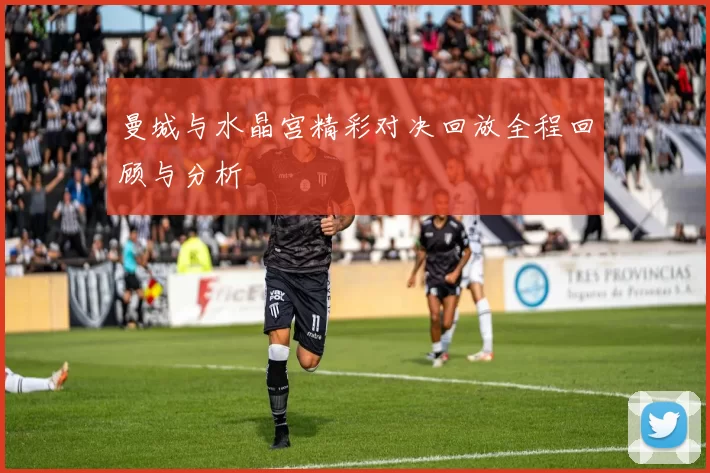 曼城与水晶宫精彩对决回放全程回顾与分析