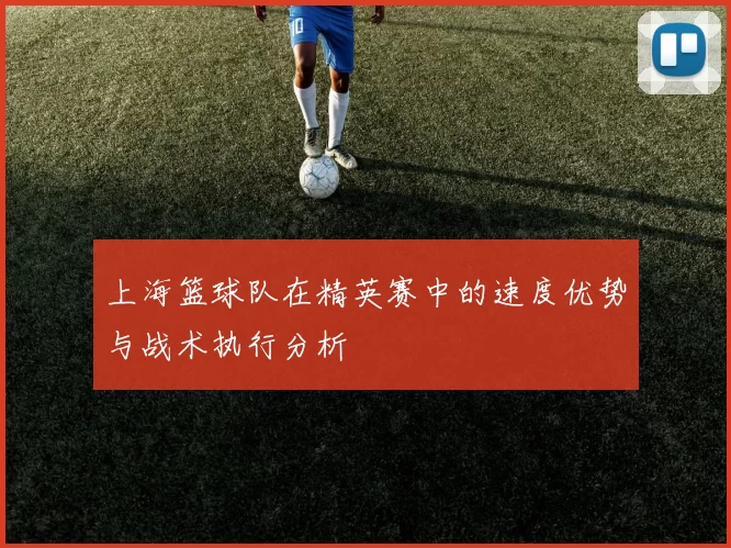 上海篮球队在精英赛中的速度优势与战术执行分析
