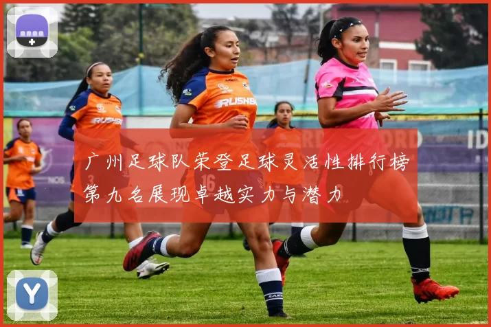 广州足球队荣登足球灵活性排行榜第九名展现卓越实力与潜力