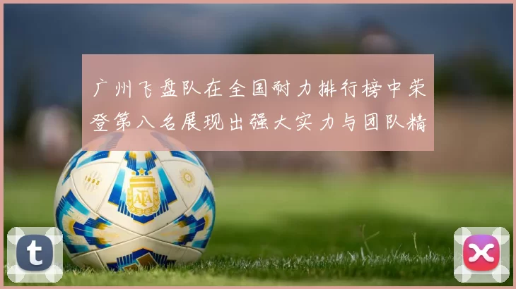广州飞盘队在全国耐力排行榜中荣登第八名展现出强大实力与团队精神