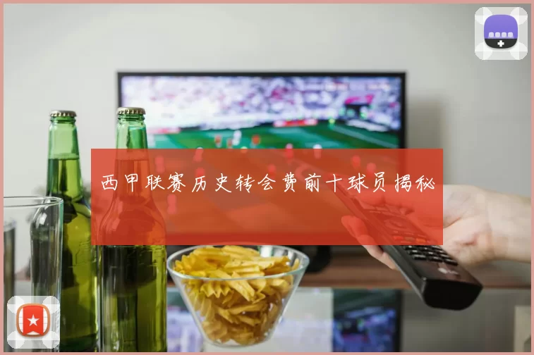 西甲联赛历史转会费前十球员揭秘