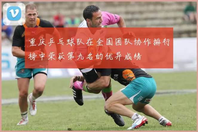 重庆乒乓球队在全国团队协作排行榜中荣获第九名的优异成绩