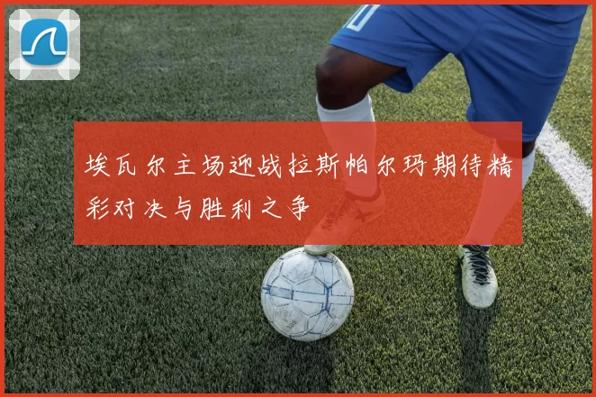 埃瓦尔主场迎战拉斯帕尔玛期待精彩对决与胜利之争