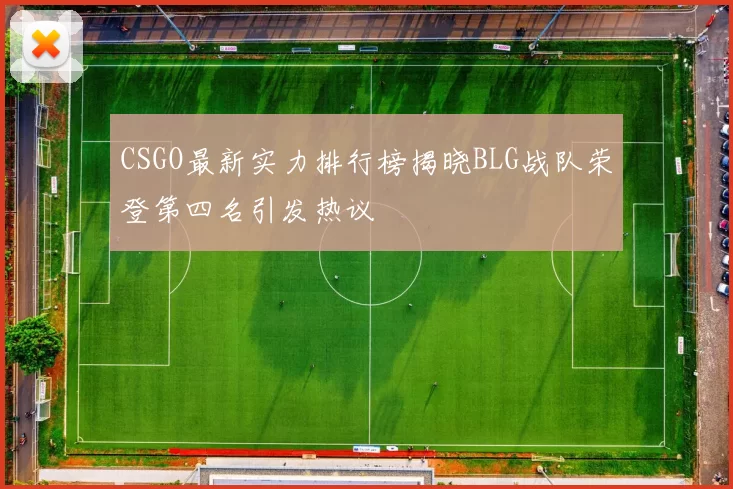 CSGO最新实力排行榜揭晓BLG战队荣登第四名引发热议
