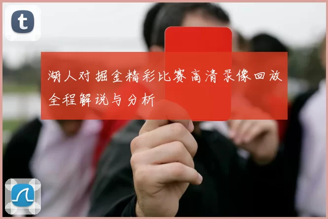湖人对掘金精彩比赛高清录像回放全程解说与分析