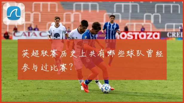 英超联赛历史上共有哪些球队曾经参与过比赛？