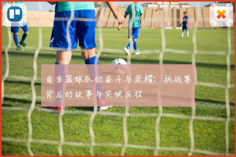 南京篮球队的奋斗与荣耀：挑战赛背后的故事与突破历程
